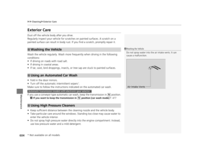 Page 605604
uuCleaning uExterior Care
Maintenance
Exterior Care
Dust off the vehicle body after you drive.
Regularly inspect your vehi cle for scratches on painted surfaces. A scratch on a 
painted surface can result in body rust. If  you find a scratch, promptly repair it.
Wash the vehicle regularly. Wash more  frequently when driving in the following 
conditions:
• If driving on roads with road salt.
• If driving in coastal areas.
• If tar, soot, bird droppings, insects, or  tree sap are stuck to painted...