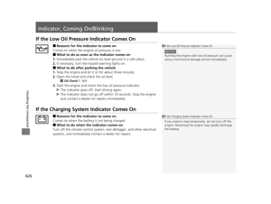 Page 627626
Handling the Unexpected
Indicator, Coming On/Blinking
If the Low Oil Pressure Indicator Comes On
■Reasons for the indicator to come on
Comes on when the engine oil pressure is low.
■What to do as soon as  the indicator comes on
1. Immediately park the vehicle on  level ground in a safe place.
2. If necessary, turn the ha zard warning lights on.
■What to do after parking the vehicle
1. Stop the engine and let it sit for about three minutes.
2. Open the hood and check the oil level.
2 Oil Check  P....