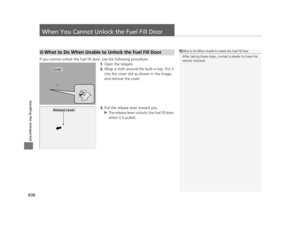 Page 637636
Handling the Unexpected
When You Cannot Unlock the Fuel Fill Door
If you cannot unlock the fuel fill door, use the following procedure.1.Open the tailgate.
2. Wrap a cloth around the built-in key. Put it 
into the cover slot as  shown in the image, 
and remove the cover.
3. Pull the release lever toward you.
u The release lever unlocks the fuel fill door 
when it is pulled.
■What to Do When Unable to Unlock the Fuel Fill Door1What to Do When Unable  to Unlock the Fuel Fill Door
After taking these...