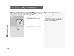 Page 639638
Handling the Unexpected
When You Cannot Open the Tailgate
If you cannot open the tailgate, use the following procedure.1.Wrap a cloth around the flat-tip 
screwdriver. Put it in to the cover as shown 
in the image, and remove the cover.
2. To open the tailgate, push the tailgate 
while sliding the le ver to the right.
■What to Do When Unable to Open the Tailgate1What to Do When Unable to Open the Tailgate
What to do-following up
After taking these steps, cont act a dealer to have the 
vehicle...