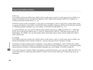 Page 645644
Information
Reporting Safety Defects
In the U.S.
If you believe that your vehicle has a defect which could cause a crash or could cause injury or death, you 
should immediately inform the Nati onal Highway Traffic Safety Administration (NHTSA) in addition to 
notifying American Honda Motor Co., Inc.
If NHTSA receives similar complaints, it may open an inve stigation, and if it finds that a safety defect exists 
in a group of vehicles, it may order a recall and remedy campaign. However, NHTSA cannot...
