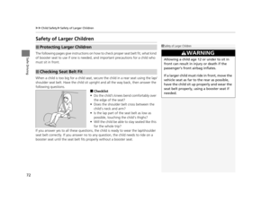 Page 7372
uuChild Safety uSafety of Larger Children
Safe Driving
Safety of Larger Children
The following pages give instructions on how  to check proper seat belt fit, what kind 
of booster seat to use if one is needed , and important precautions for a child who 
must sit in front.
When a child is too big for a  child seat, secure the child in a rear seat using the lap/
shoulder seat belt. Have the child sit upright and all the way back, then answer the 
following questions.
■Checklist
• Do the child’s knees...