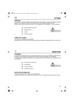 Page 1919
GB
FMONTAGE
POIGNÉES
La poignée [1] doit être fixée sur le tube de transmission par les 3 vis et rondelles à laide de la clé
à embout Torx [3]. Bloquer la poignée dans la position la plus confortable pour lutilisation.
Le montage est à réaliser à laide des outils contenus dans la trousse fournie avec lappareil et dont
le contenu est : 
PROTECTION COMPLÈTE
Votre coupe bordures est livrée avec un protecteur [6]. 
Installer le protecteur sur la machine à laide des deux vis et rondelles fournies et de la...