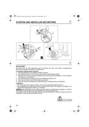 Page 2424
D
D
STARTEN UND ABSTELLEN DES MOTORS
KALTSTART
Der Motor wird als “kalt” betrachtet, wenn er während der zehn, dem Starten vorangehenden
Minuten nicht länger als 5 Minuten in Betrieb war.
Zum Starten folgendermaßen vorgehen:
1. Den Stop-Schalter [1] auf Position (START) schieben.
2. Den Starterhebel [2] in hohe Position (geschlossene Starterklappe) stellen.
3. Mehrmals die unter dem Vergaser gelegene Anlass-Einspritzpumpe betätigen, um ein Ansaugen
des Benzins zu veranlassen.
4. Den Startergriff [3]...