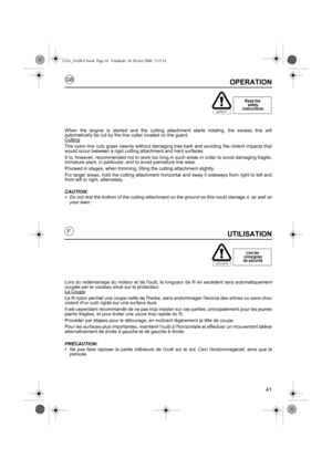 Page 4141
GB
FUTILISATION
Lors du redémarrage du moteur et de loutil, la longueur de fil en excédent sera automatiquement
coupée par le couteau situé sur le protecteur.
La Coupe
Le fil nylon permet une coupe nette de lherbe, sans endommager lécorce des arbres ou sans choc
violent dun outil rigide sur une surface dure.
Il est cependant recommandé de ne pas trop insister sur ces parties, principalement pour les jeunes
plants fragiles, et pour éviter une usure trop rapide du fil.
Procéder par étapes pour le...