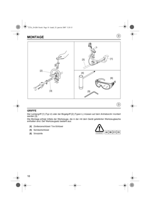 Page 1818
D
D
MONTAGE
GRIFFE
Der Lenkergriff [1] (Typ U) oder der Bügelgriff [2] (Typen L) müssen auf dem Antriebsrohr montiert
werden [3].
Die Montage erfolgt mittels der Werkzeuge, die in der mit dem Gerät gelieferten Werkzeugtasche
enthalten sind. Der Werkzeugsatz besteht aus:
[4] Zündkerzenschlüssel / Torx-Schlüssel
[5] Sechskantschlüssel
[6] Schutzbrille
SICHERHEITA4B8C11D3
[5] [6]
[4]
[1]
[3]
[2]
[3]
Livre_D-GB-F.book  Page 18  Jeudi, 25. janvier 2007  3:28 15 