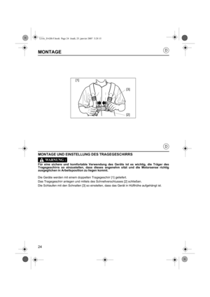 Page 2424
D
D
MONTAGE
MONTAGE UND EINSTELLUNG DES TRAGEGESCHIRRS
Für eine sichere und komfortable Verwendung des Geräts ist es wichtig, die Träger des
Tragegeschirrs so einzustellen, dass dieses angenehm sitzt und die Motorsense richtig
ausgeglichen in  Arbeitsposition zu liegen kommt.
Die Geräte werden mit einem doppelten Tragegeschirr [1] geliefert. 
Das Tragegeschirr anlegen und mittels des Schnellverschlusses [2] schließen.
Die Schlaufen mit den Schnallen [3] so einstellen, dass das Gerät in Hüfthöhe...