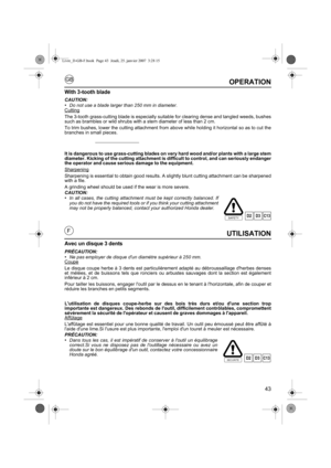 Page 4343
GB
FUTILISATION
Avec un disque 3 dents
PRÉCAUTION:•Ne pas employer de disque dun diamètre supérieur à 250 mm.
Coupe
Le disque coupe herbe à 3 dents est particulièrement adapté au débroussaillage dherbes denses
et mélées, et de buissons tels que ronciers ou arbustes sauvages dont la section est également
inférieur à 2 cm.
Pour tailler les buissons, engager loutil par le dessus en le tenant à lhorizontale, afin de couper et
réduire les branches en petits segments.
Lutilisation de disques coupe-herbe sur...