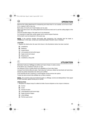 Page 4545
GB
FUTILISATION
Démonter loutil pour laffûtage et vérifier quil nest ni fendu ni voilé ou tordu.   
Si tel était le cas, remplacer loutil par un neuf.
Les disques à trois ou quatre dents sont utilisables sur leurs deux faces. 
Lorsque lune dentre elles est usée, il faut retourner loutil pour utiliser les tranchants de lautre face.
Seules les parties biseautées des dents sont à affûter. 
Il est important de leur conserver un profil régulier et sans amorce de rupture. 
Toutes les dents doivent être...