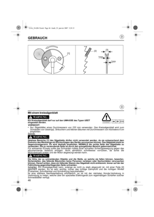 Page 4646
D
D
GEBRAUCH
Mit einem kreissägenblatt
Ein Kreissägenblatt darf nur auf den UMK435E des Typen UEET
eingesetzt werden.
VORSICHT:•Nur Sägeblätter eines Durchmessers von 255 mm verwenden. Das Kreissägenblatt wird zum
Schneiden von Gestrüpp, Sträuchern und kleinen Bäumen mit Durchmessern von höchstens 6 cm
empfohlen.
Schnitt:
Gewisse Bereiche [1] des Sägeblatts dürfen nicht verwendet werden, da sie entsprechend dem
Drehsinn des Werkzeugs ein Rückschlagen des Geräts verursachen können. Das Sägeblatt dreht...