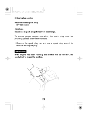 Page 2121
Spark plug service
Recommended spark plug:
Never use a spark plug of incorrect heat range.
If the engine has been running, the muffler will be very hot. Be
careful not to touch the muffler. 3.
BPR6ES (NGK)
To ensure proper engine operation, the spark plug must be
properly gapped and free of deposits.
Remove the spark plug cap and use a spark plug wrench to
remove each spark plug. 1.
06/12/01 19:16:23 32Z2L600_021 