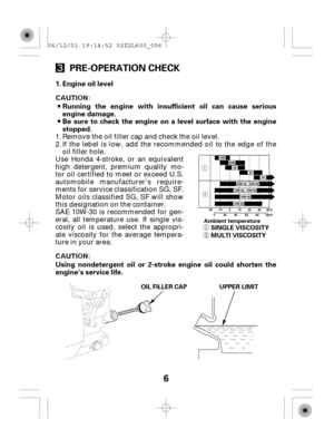 Page 66 PRE-OPERATION CHECK
Engine oil level
Using nondetergent oil or 2-stroke engine oil could shorten the
engine’s service life.Be sure to check the engine on a level surface with the engine
stopped. Running the engine with insufficient oil can cause serious
engine damage. 1.
Ambient temperatureSINGLE VISCOSITY
MULTI VISCOSITY
OIL FILLER CAP UPPER LIMIT
Use Honda 4-stroke, or an equivalent
high detergent, premium quality mo-
tor oil certified to meet or exceed U.S.
automobile manufacturer’s require-
ments...