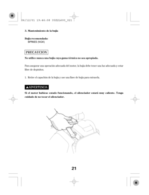 Page 21Para asegurar una operación adecuada del motor, la bujía debe tener una luz adecuada y estar
libre de depósitos.
Retire el capuchón de la bujía y use una llave de bujía para extraerla. 1.Mantenimiento de la bujía
Bujía recomendada:
Si el motor hubiese estado f uncionando, el silenciador estará muy caliente. T enga
cuidadodenotocarelsilenciador. No utilice nunca una bujía cuya gama térmica no sea apropiada. 3.
21
BPR6ES (NGK)
06/12/01 19:46:08 35Z2L600_021 