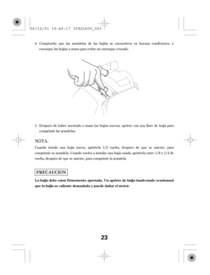 Page 23Compruebe que las arandelas de las bujías se encuentren en buenas condiciones, y
enrosque las bujías a mano para evitar un enrosque cruzado.
Cuando instale una bujía nueva, apriétela 1/2 vuelta, después de que se asiente, para
comprimir su arandela. Cuando vuelva a instalar una bujía usada, apriétela entre 1/8 y 1/4 de
vuelta, después de que se asiente, para comprimir la arandela.Después de haber asentado a mano las bujías nuevas, apriete con una llave de bujía para
comprimir las arandelas. 4.
5.
L a...