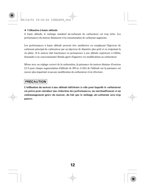 Page 12A haute altitude, le mélange standard air-carburant du carburateur est trop riche. Les
perf ormances du moteur diminuent et la consommation de carburant augmente.
Les perf ormances à haute altitude peuvent être améliorées en remplacant l’injecteur de
carburant principal du carburateur par un injecteur de diamètre plus petit et en réajustant la
vis pilote. Si le moteur doit f onctionner en permanence à une altitude supérieure à l.830m,
demander à un concessionnaire Honda agréé d’apporter ces modif...