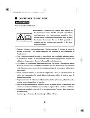 Page 3µ
CONSIGNES DE SECURIT E
Pour la sécurité d’utilisation
L es mot eurs Honda ont ét é conçus pour assurer un
f onctionnement stable et f iable lorsqu’ils sont utilisés
conf ormément aux instructions données. L ire
attentivement le manuel d’instructions avant de f aire
f onctionner le moteur. Ne pas le f aire pourrait se
t raduire par des blessures personnelles et des dom-
mages matériels.
T oujours ef f ectuer les contrôles avant l’utilisation (page ) avant de mettre le
moteur en marche. Ceci pourra...
