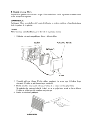 Page 162. Èišæenje zraènog filtera 
Prljavi filter sprjeèava dovod zraka za gas. Filter treba èesto èist iti,a posebno akomo tor radi 
u vrl o prašnjavim uvjet ima. 
UPOZORENJE 
Za èišæenje filtera nemo jte koristi tibenzin ili tekuæine sa nisko m zaštitom od zapaljenja da ne 
doðe do požara ili eksplozije. 
OPREZ
Motor ne smije radit i bez filtera, jer to dovodi do zagušenja motora. 
1.Pritisni te zatvaraèe na poklopcu filtera i uklo nite filter.
2.Ukloni tipokl opac filtera. Uložak dobro pregledatida nema...