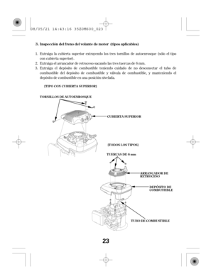 Page 23Extraiga la cubierta superior extrayendo los tres tornillos de autoenrosque (sólo el tipo
con cubierta superior).
Extraiga el arrancador de retroceso sacando las tres tuercas de 6 mm.
Extraiga el depósito de combustible teniendo cuidado de no desconectar el tubo de
combustible del depósito de combustible y válvula de combustible, y manteniendo el
depósito de combustible en una posición nivelada. 1.
2.
3.Inspección del f reno del volante de motor 3. (tipos aplicables)
[T IPO CON CUBIERT A SUPERIOR]
T...