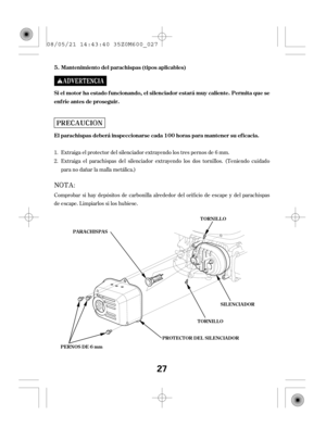 Page 27Comprobar si hay depósitos de carbonilla alrededor del orif icio de escape y del parachispas
de escape. Limpiarlos si los hubiese.Extraiga el protector del silenciador extrayendo los tres pernos de 6 mm.
Extraiga el parachispas del silenciador extrayendo los dos tornillos. (Teniendo cuidado
para no dañar la malla metálica.) 1.
2. Si el motor ha estado f uncionando, el silenciador estará muy caliente. Permita que se
enf ríe antes de proseguir.
El parachispas deberá inspeccionarse cada 100 horas para...