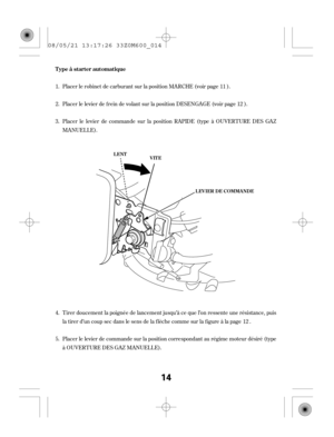 Page 14Placer le robinet de carburant sur la position MARCHE (voir page ).
Placer le levier de f rein de volant sur la position DESENGAGE (voir page ).
Placer le levier de commande sur la position RAPIDE (type à OUVERTURE DES GAZ
MANUELLE).
Tirer doucement la poignée de lancement jusqu’à ce que l’on ressente une résistance, puis
la tirer d’un coup sec dans le sens de la f lèche comme sur la f igure à la page .
Placer le levier de commande sur la position correspondant au régime moteur désiré (type
à OUVERTURE...