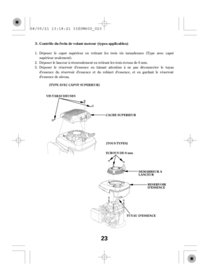 Page 23Déposer le capot supérieur en retirant les trois vis taraudeuses (Type avec capot
supérieur seulement).
Déposer le lanceur à réenroulement en retirant les trois écrous de 6 mm.
Déposer le réservoir d’essence en f aisant attention à ne pas déconnecter le tuyau
d’essence du réservoir d’essence et du robinet d’essence, et en gardant le réservoir
d’essence de niveau. 1.
2.
3.Cont rôle du f rein de volant mot eur 3. (types applicables)
VIS TARAUDEUSES[TYPE AVEC CAPOT SUPERIEUR]
[T OUS T YPES]
ECROUS DE 6 mm...