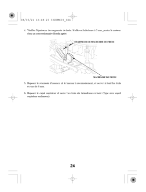 Page 24Reposer le réservoir d’essence et le lanceur à réenroulement, et serrer à f ond les trois
écrous de 6 mm.
Reposer le capot supérieur et serrer les trois vis taraudeuses à f ond (T ype avec capot
supérieur seulement). Vérif ier l’épaisseur des segments de f rein. Si elle est inf érieure à 3 mm, porter le moteur
chez un concessionnaire Honda agréé. 4.
5.
6.
MA CHOIRE DE FREIN
EEPPAAIISSSSEEUURRDDEEMMAACCHHOOIIRREEDDEEFFRREEIINN
24
08/05/21 13:18:25 33Z0M600_024 