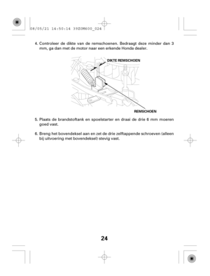 Page 2424
REMSCHOEN
DDIIKKTTEERREEMMSSCCHHOOEENN
Plaats de brandstoftank en spoelstarter en draai de drie 6 mm moeren
goed vast.
Breng het bovendeksel aan en zet de drie zelftappende schroeven (alleen
bij uitvoering met bovendeksel) stevig vast. Controleer de dikte van de remschoenen. Bedraagt deze minder dan 3
mm, ga dan met de motor naar een erkende Honda dealer. 4.
5.
6. 08/05/21 14:50:14 39Z0M600_024 