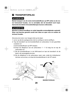 Page 29µ
29
TRANSPORTOPSLAG
Bij het transport van de motor de brandstofkraan op OFF zetten en de mo-
tor horizontaal houden, om te vermijden dat de brandstof eruit loopt.
Gemorste brandstof of brandstofdampen kunnen ontbranden.
Benzine is uiterst brandbaar en onder bepaalde omstandigheden explosief.
Waar met benzine gewerkt wordt niet roken en open vuur en vonken uit
de buurt houden.
AFTAPSTOPAAN
UUIITT
BRANDSTOFKRAAN VLOTTERKAMER
Zet de aftapbout in de carburateur weer vast, zodat de vlotterkamer
niet kan...