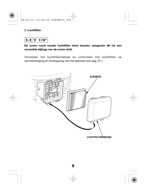 Page 88
Luchtfilter
De motor nooit zonder luchtfilter laten draaien, aangezien dit tot een
versnelde slijtage van de motor leidt. 2.
ELEMENT
LUCHTFILTERDEKSEL
Verwijder het luchtfilterdeksel en controleer het luchtfilter op
verontreiniging of verstopping van het element (zie pag. 21 ). 08/05/21 14:48:36 39Z0M600_008 