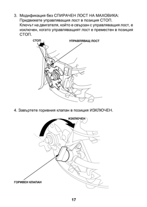 Page 17
17

3. Модификация без СПИРАЧЕН ЛОСТ НА МАХОВИКА:Придвижете управляващия лост в позиция СТОП.Ключът на двигателя, който е свързан с управляващия лост, е изключен, когато управляващият лост е преместен в позиция СТОП.
4. Завъртете горивния клапан в позиция ИЗКЛЮЧЕН.
СТОПУПРАВЛЯВАЩ ЛОСТ
ГОРИВЕН КЛАПАН
ИЗКЛЮЧЕН 