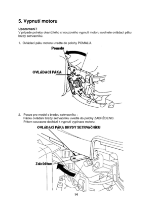 Page 145. Vypnutí motoru 
 
Upozornení ! 
V prípade potreby okamžitého ci nouzového vypnutí motoru uvolnete ovládací páku 
brzdy setrvacníku. 
 
1.  Ovládací páku motoru uvedte do polohy POMALU.  
 
2.   Pouze pro model s brzdou setrvacníku : 
Pácku ovládání brzdy setrvacníku uvedte do polohy ZABRŽDENO. 
      Pritom soucasne dochází k vypnutí vypínace motoru. 
14  