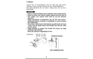 Page 88
3. Bensin
Anvend frisk, ren automobilbenzin oktan 92, (blyfri eller blylet benzin\
anbefales, da det vil minimere dannelsen af koks i forbrændingskamret\
).
Brug aldrig olieblandet eller uren benzin. Undgå snavs, støv og va\
nd i
benzintanken.
•Benzin er meget brandfarlig og kan eksplodere under særlige forhold.
• Påfyld kun benzin med motoren stoppet. Rygning og brug af åben ild\
skal undgås, hvor motoren bliver fyldt op, og hvor benzinen
opbevares.
• Undgå overfyldning af benzintanken (der bør ikke...