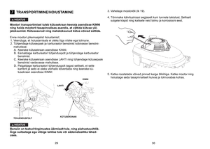 Page 15
7TRANSPORTIMINE/HOIUSTAMINE
HOIATUS
Mootori transportimisel tuleb kütusekraan keerata asendisse KINNI ning hoida mootorit tasapinnalises asendis, et vältida kütuse vä\
l-jaloksumist. Kütuseaurud ning mahaloksunud kütus võivad sütt\
ida. 
Enne	 mootori 	 pikemaajalist 	 hoiustamist; 	
1.	Veenduge, 	 et 	 hoiustamisala 	 ei 	 oleks 	 liiga 	 niiske 	 ega 	 tolmune. 	
2.	Tühjendage 	 kütusepaak 	 ja 	 karburaator 	 bensiinist 	 sobivasse 	 bensiini
-
mahutisse:
	
A.	 Keerake
	
kütusekraan
	
asendisse...