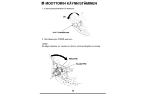 Page 1010
MOOTTORIN KÄYNNISTÄMINEN
1.Käännä polttoainehana ON-asentoon.
2.Siirrä kaasuvipu CHOKE-asentoon.
HUOM.
Älä käytä rikastinta, jos moottori on lämmin tai ilman lämpötila on korkea.
4
POLTTOAINEHANA
RIKASTIN
KAASUVIPU 