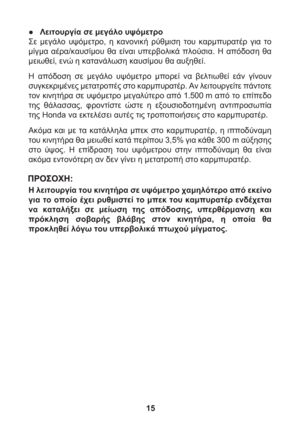 Page 1515 ● Λειτουργία σε μεγάλο υψόμετρο 
Σε μεγάλο υψόμετρο, η κανονική ρύθμιση του καρμπυρατέρ για το 
μίγμα αέρα/καυσίμου θα είναι υπερβολικά πλούσια. Η απόδοση θα 
μειωθεί, ενώ η κατανάλωση καυσίμου θα αυξηθεί.
Η απόδοση σε μεγάλο υψόμετρο μπορεί να βελτιωθεί εάν γίνουν 
συγκεκριμένες μετατροπές στο καρμπυρατέρ. Αν λειτουργείτε πάντοτε 
τον 
κινητήρα σε υψόμετρο μεγαλύτερο από 1.500 m από το επίπεδο 
της θάλασσας, φροντίστε ώστε η εξουσιοδοτημένη αντιπροσωπία 
της Honda να εκτελέσει αυτές τις τροποποιήσεις...