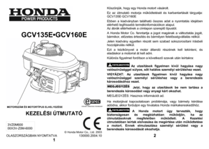 Page 1 
  
GCV135E•GCV160E 
 
KEZELÉSI ÚTMUTATÓ
 
 
© Honda Mot
or Co., Ltd. 200
3 
OLASZ
ORSZ
ÁGBAN NYOMT
ATVA 
130
00
0.200
4.1
0 
1 
Köszön
jük, ho
gy eg
y Ho
nd
a motort vásárolt
. 
Ez az útmutató motorja m
űködtetését és k
arba
ntartását tárg
yalja: 
GCV135E·GC
V160E
 
Ebben a kiadv
ány
ban található ö
sszes adat
 a ny
omtatás idejében 
elér
het
ő legfris
sebb termék
információk
on a
lapul.
 
Az ábrák eltér
hetnek a címlap
on szere
plő típustól.
 
A Hon
da M
otor Co. fen
ntartja
 a jo
got m
agá
nak a...