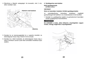 Page 12
4. Elle
nőrizz
e a 
fékpofa vastag
ságát. Ha keveseb
b, mint 3 mm, 
akkor cserélje 
ki újra.
 
                   5. 
Szerelj
e be az üzema
nyagtartál
yt és 
a r
ugó
erős öni
nd
ítót, 
és 
biztons
ágosan 
húzza meg a három 6 mm-es any
át. 
6. 
Szerelj
e be a 
fels
ő burkol
ato
t, és biztons
ágosa
n húzza 
meg a
 
három önm
etsz
ő csavart (csak fels
ő burko
lattal rend
elkez
ő típus 
esetén).
 
         
23
 
4. Gy
újtógyertya szer
vizelé
se 
Előírt g
yújtógyert
yák:
 
BPR6ES (NGK
) 
VIGYÁZ
AT: 
FÉKPOFA...