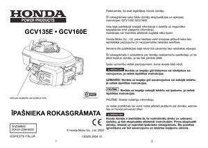 Page 1
GCV135E • GCV160E 
		
ĪPAŠNIEKA ROKASGRĀMATA
IESPIESTS ITĀLIJĀ
Pateicamies, ka esat iegādājies Honda dzinēju.
Šī rokasgrāmata satur šādu dzinēju ekspluatācijas un apkopes 	instrukcijas: GCV135E·GCV160E
Visa šajā publikācijā sniegtā informācija ir balstīta uz visjaunāko iespiešanas brīdī pieejamo informāciju.Ilustrācijas var mainīties atbilstoši augšējā vāka tipam.
Honda Motor Co., Ltd. patur tiesības veikt izmaiņas jebkurā laika bez iepriekšēja paziņojuma un neuzņemoties nekādas saistības.
Neviena šīs...