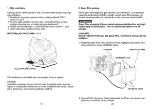 Page 10
1. Eļļās mainīšana
Eļļu Eļļu izlaist, kamēr dzinējs ir silts, lai nodrošinātu strauju un pilnīgu eļļas izlaišanu. 1.   Pārslēdziet degvielas padeves vārstu izslēgta stāvoklī (OFF) 	(skatīt 16. lpp.). 
2.
 
Noņemt eļļas uzpildes caurules vāku, piešķiebt dzinēju uz eļļas 
uzpildes caurules pusi un izlaist eļļu eļļas konteinerā. 
3.
 
Iepildīt rekomendēto eļļu un pārbaudīt eļļas līmeni (skatīt 7. lpp.). 
4.
 
Uzlikt vietā eļļas uzpildes atveres vāku. 
MOTOREĻĻAS DAUDZUMS: 0,55 ℓ
Pēc rīkošanās ar atstrādāto...