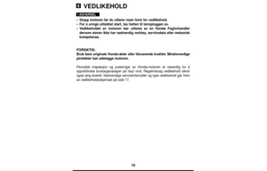 Page 1616
VEDLIKEHOLD
•Stopp motoren før du utfører noen form for vedlikehold.
•For å unngå utilsiktet start, tas hetten til tennpluggen av.
•Vedlikeholdet av motoren bør utføres av en Honda Fagforhandler
dersom eieren ikke har nødvendig verktøy, servicedata eller mekanisk
kompetanse.
FORSIKTIG:
Bruk bare originale Honda-deler eller tilsvarende kvalitet. Mindreverdige
piratdeler kan ødelegge motoren.
Periodisk inspeksjon og justeringer av Honda-motoren er vesentlig for å
opprettholde bruksegenskaper på høyt...