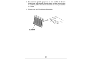 Page 2020
3.Bank elementet gjentatte ganger mot en hard overflate for å fjerne
forurensninger. Alternativt kan du bruke trykkluft og blåse gjennom filteret
fra innsiden og ut. Prøv ikke å børste elementet, det vil bare presse skitten
inn i fibrene.
4.Sett elementet og luftfilterdekselet på plass igjen.
ELEMENT 