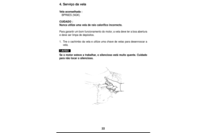 Page 2222
4. Serviço da vela
Vela aconselhada :  
BPR6ES (NGK)
CUIDADO :
Nunca utilize uma vela de raio calorífico incorrecto.
Para garantir um bom funcionamento do motor, a vela deve ter a boa abertura
e deve ser limpa de depósitos.
1.Tire o cachimbo da vela e utilize uma chave de velas para desenroscar a
vela.
Se o motor esteve a trabalhar, o silencioso está muito quente. Cuidado
para não tocar o silencioso.
! AVISO 