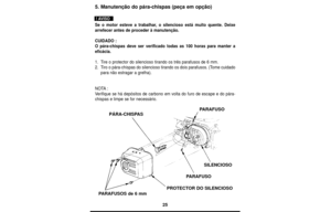 Page 2525
5. Manutenção do pára-chispas (peça em opção)
Se o motor esteve a trabalhar, o silencioso está muito quente. Deixe
arrefecer antes de proceder à manutenção.
CUIDADO :
O pára-chispas deve ser verificado todas as 100 horas para manter a
eficácia.
1.Tire o protector do silencioso tirando os três parafusos de 6 mm.
2.Tiro o pára-chispas do silencioso tirando os dois parafusos. (Tome cuidado
para não estragar a grelha).
NOTA:
Verifique se há depósitos de carbono em volta do furo de escape e do pára-...