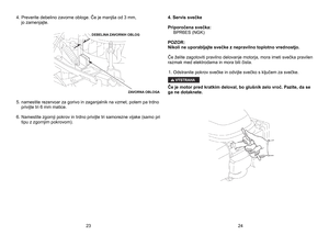 Page 12
4.  Preverite debelino zavorne obloge. Če je manjša od 3 mm, 	
jo
	
zamenjajte.
	
5.	namestite
	
rezervoar
	
za
	
gorivo
	
in
	
zaganjalnik
	
na
	
vzmet,
	
potem 	 pa 	 trdno 	
privijte
	
tri
	
6
	
mm
	
matice.
	
6.	Namestite
	
zgornji
	
pokrov
	
in
	
trdno
	
privijte
	
tri
	
samorezne
	
vijake 	 (samo 	 pri 	
tipu
	
z
	
zgornjim
	
pokrovom).
	 4. 	 Servis 	 svečke
Priporočena 	 svečka: 	
  BPR6ES (NGK) 
POZOR: 
Nikoli	 ne 	 uporabljajte 	 svečke 	 z 	 nepravilno 	 toplotno 	 vrednostjo. 	
Če želite...