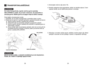 Page 15
7TRANSPORT/SKLADIŠČENJE
Ko	 motor 	 transportirate, 	 zaprite 	 ventil 	 za 	 gorivo 	 (položaj 	
IZKLJUČENO)
	 in 	 pazite, 	 da 	 je 	 motor 	 vodoraven, 	 da 	 preprečite 	 ra
-
zlivanje
	
goriva.
	
Razlito
	
gorivo
	
ali
	
njegovi
	
hlapi
	
se
	
lahko
	
vnamejo.
 
Pred
	
daljšim
	
shranjevanjem
	
enote;
	
1.	Poskrbite,
	
da
	
na
	
mestu
	
shranjevanja
	
ni
	
prevelike
	
vlage
	
in
	
prahu.
	
2.
 
Rezervoar za gorivo in uplinjač izpraznite v primerno posodo za bencin:  A.
 
Ventil za gorivo obrnite v...