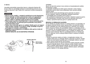 Page 5
3.	 Gorivo 	
Uporabite avtomobilski neosvinčeni bencin z oktanskim številom 89 ali več. Nikoli ne uporabljajte starega ali onesnaženega bencina ali pa 
mešanice
	 bencina 	 in 	 olja. 	 Pazite, 	 da 	 v 	 rezervoar 	 ne 	 pride 	 umazanija 	 ali 	
voda.
VÝSTRAHA
•	 Bencin	 je 	 zelo 	 vnetljiv, 	 v 	 nekaterih 	 okoliščinah 	 pa 	 tudi 	 eksploziven.
•	 Gorivo 	 dolivajte 	 na 	 dobro 	 prezračenem 	 mestu, 	 pri 	 ugasnjenem 	 
motorju.
	
Pazite,
	
da
	
med
	
dolivanjem
	
ali
	
na
	
mestu...