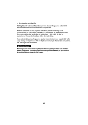 Page 1313
FÖRSIKTIGHET ! • Användning på hög höjd
På hög höjd blir bränsle/luftblandningen från standardförgasaren extremt fet.
Prestanda försämras och bränsleförbrukningen ökar.
Motorns prestanda på hög höjd kan förbättras genom montering av ett
huvudmunstycke med mindre diameter och omställning av blandningsskruven.
Om motorn alltid skall användas på höjder över 1 800 m bör du låta en
auktoriserad Honda återförsäljare utföra denna ändring.
Även efter ändringen av förgasaren sjunker motoreffekten med ungefär...