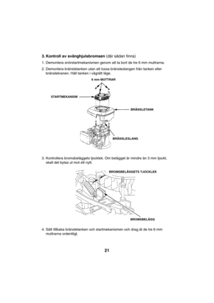 Page 2121
3. Kontroll av svänghjulsbromsen (där sådan finns)
1. Demontera snörstartmekanismen genom att ta bort de tre 6 mm muttrarna.
2. Demontera bränsletanken utan att lossa bränsleslangen från tanken eller
bränslekranen. Håll tanken i vågrätt läge.
3. Kontrollera bromsbeläggets tjocklek. Om belägget är mindre än 3 mm tjockt,
skall det bytas ut mot ett nytt.
4. Sätt tillbaka bränsletanken och startmekanismen och drag åt de tre 6 mm
muttrarna ordentligt.
BROMSBELÄGG
BROMSBELÄGGETS TJOCKLEK
6 mm MUTTRAR...