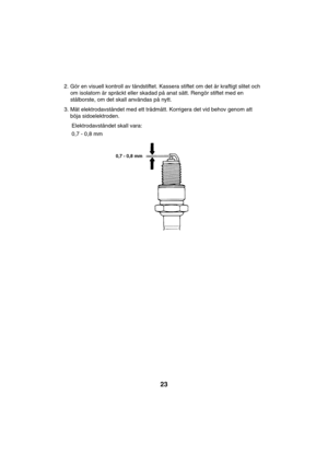 Page 2323
2. Gör en visuell kontroll av tändstiftet. Kassera stiftet om det är kraftigt slitet och
om isolatorn är spräckt eller skadad på anat sätt. Rengör stiftet med en
stålborste, om det skall användas på nytt.
3. Mät elektrodavståndet med ett trådmått. Korrigera det vid behov genom att
böja sidoelektroden.
     Elektrodavståndet skall vara:
     0,7 - 0,8 mm
0,7 - 0,8 mm   