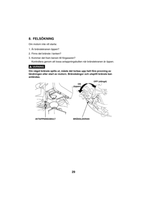 Page 2929
VARNING !
8. FELSÖKNING
Om motorn inte vill starta:
1. Är bränslekranen öppen?
2. Finns det bränsle i tanken?
3. Kommer det fram bensin till förgasaren?
Kontrollera genom att lossa avtappningsbulten när bränslekranen är öppen.
Om något bränsle spills ut, måste det torkas upp helt före provning av
tändningen eller start av motorn. Bränsleångor och utspillt bränsle kan
antändas.
BRÄNSLEKRAN AVTAPPNINGSBULTON
(öppen)OFF (stängd)   